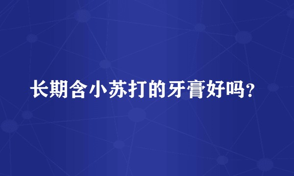 长期含小苏打的牙膏好吗？
