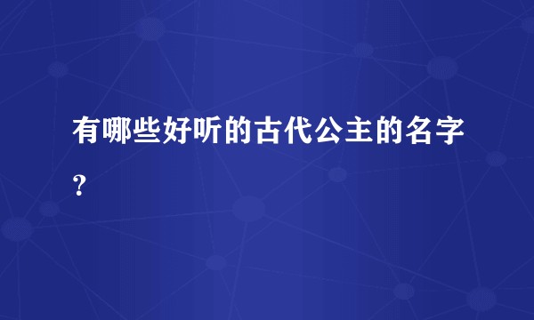 有哪些好听的古代公主的名字？