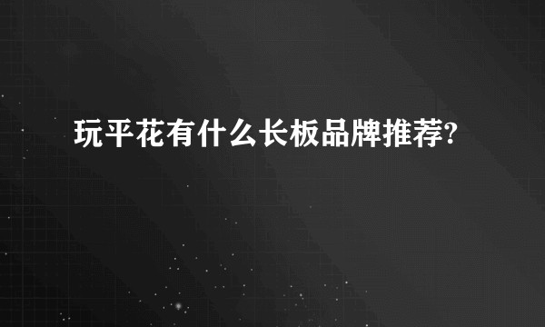 玩平花有什么长板品牌推荐?
