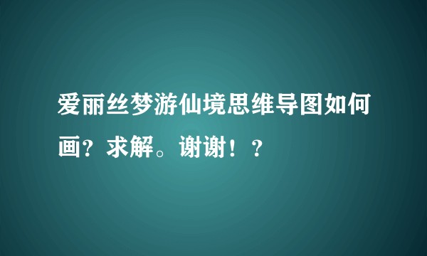 爱丽丝梦游仙境思维导图如何画？求解。谢谢！？
