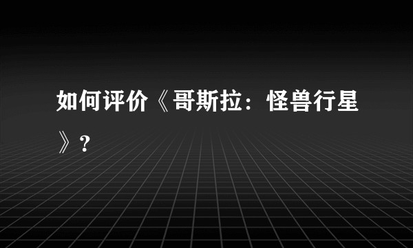 如何评价《哥斯拉：怪兽行星》？