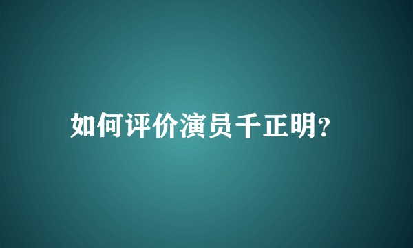 如何评价演员千正明？