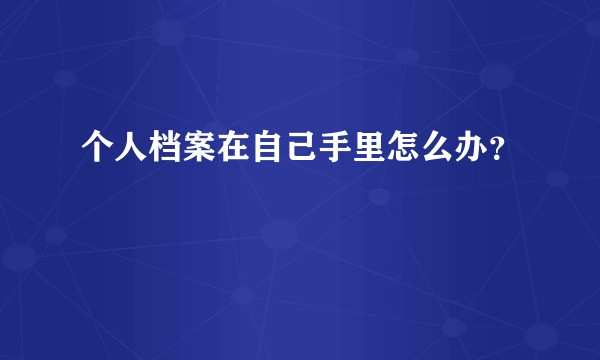 个人档案在自己手里怎么办？