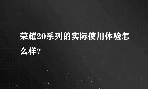 荣耀20系列的实际使用体验怎么样？