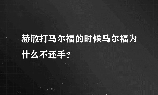 赫敏打马尔福的时候马尔福为什么不还手？