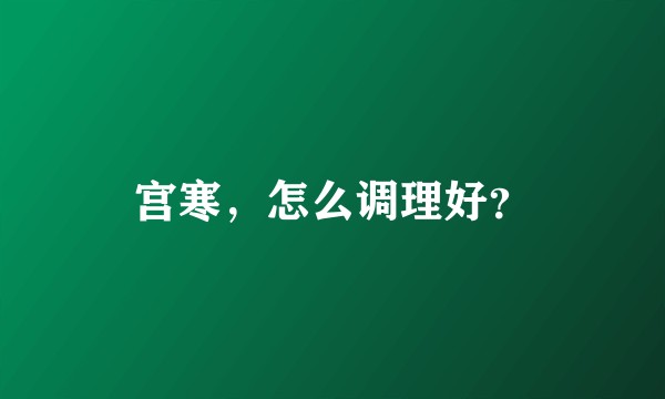 宫寒，怎么调理好？