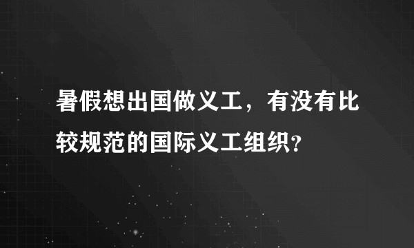 暑假想出国做义工，有没有比较规范的国际义工组织？