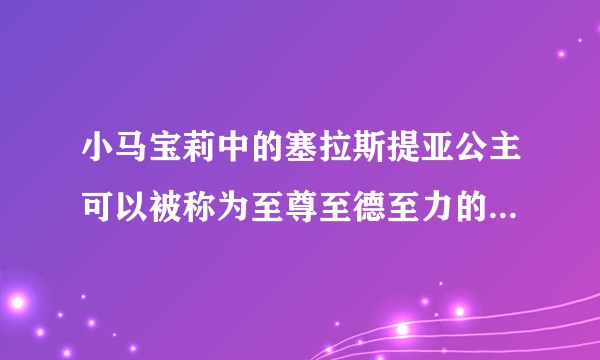 小马宝莉中的塞拉斯提亚公主可以被称为至尊至德至力的存在吗？