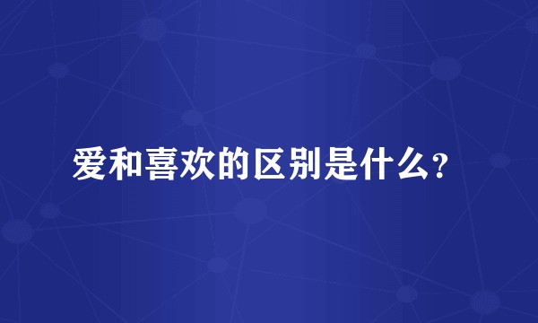 爱和喜欢的区别是什么？