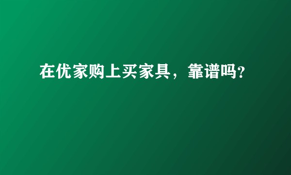 在优家购上买家具，靠谱吗？
