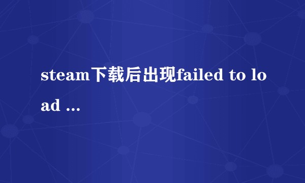 steam下载后出现failed to load steamui.dll怎么解决?