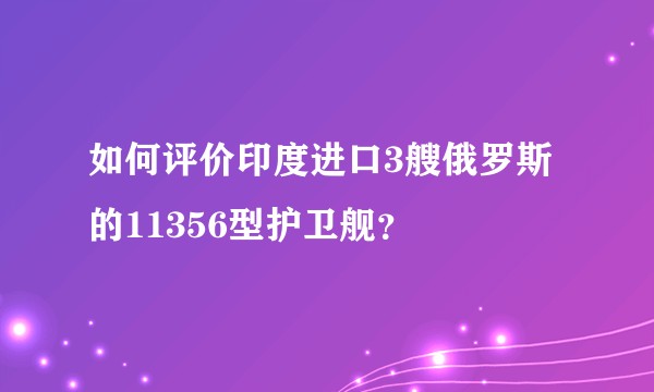 如何评价印度进口3艘俄罗斯的11356型护卫舰？