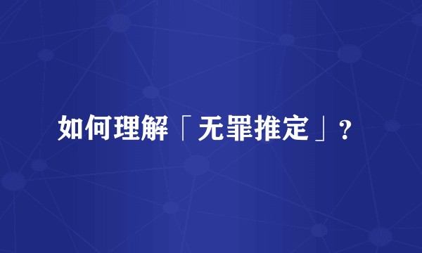 如何理解「无罪推定」？