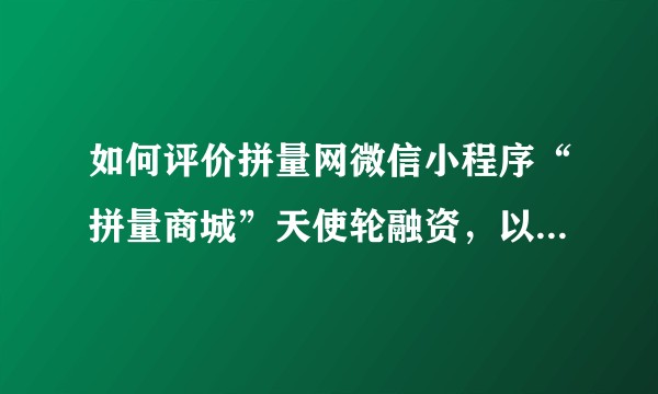 如何评价拼量网微信小程序“拼量商城”天使轮融资，以及后期融资前景，为什么会吸引青松基金？