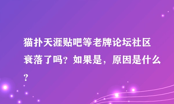 猫扑天涯贴吧等老牌论坛社区衰落了吗？如果是，原因是什么？