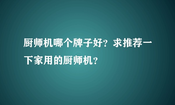 厨师机哪个牌子好？求推荐一下家用的厨师机？