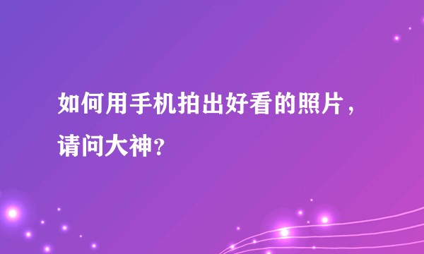 如何用手机拍出好看的照片，请问大神？