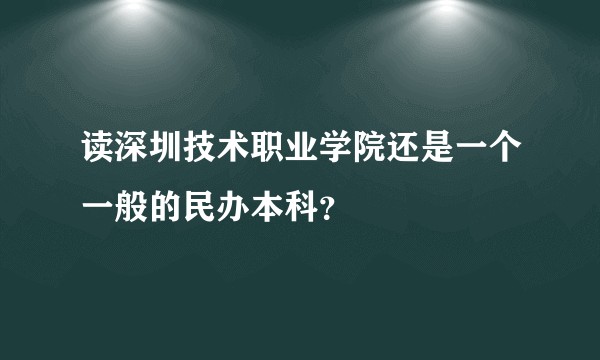 读深圳技术职业学院还是一个一般的民办本科？