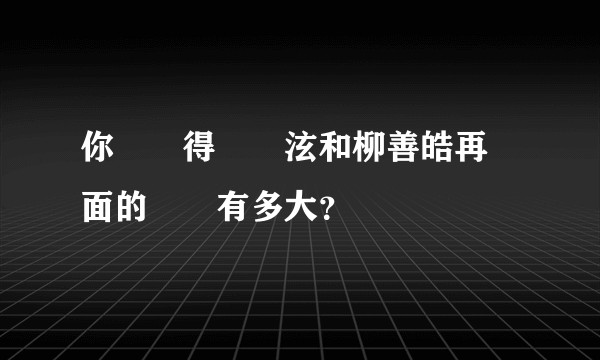 你們覺得黃旼泫和柳善皓再見面的機會有多大？