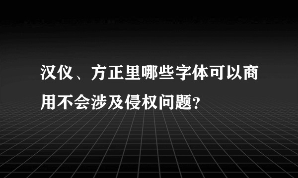 汉仪、方正里哪些字体可以商用不会涉及侵权问题？