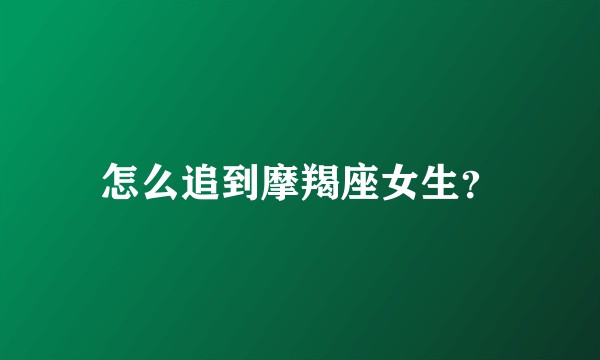 怎么追到摩羯座女生？