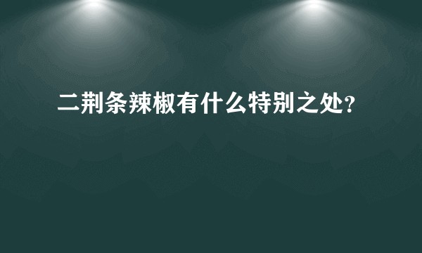 二荆条辣椒有什么特别之处？