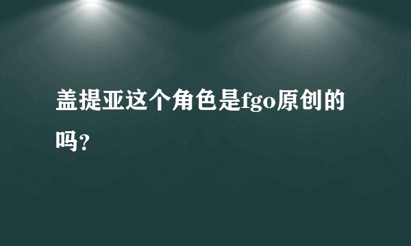 盖提亚这个角色是fgo原创的吗？