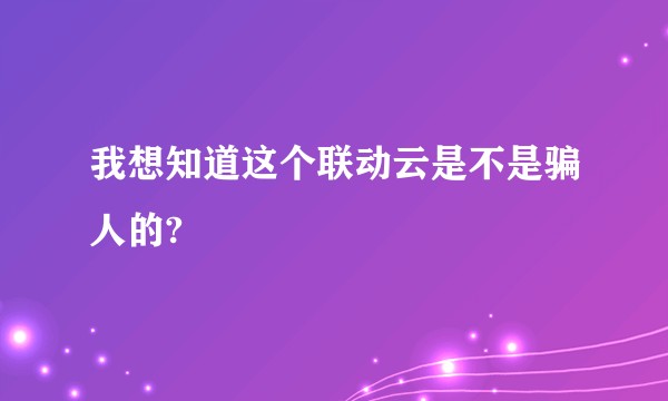 我想知道这个联动云是不是骗人的?