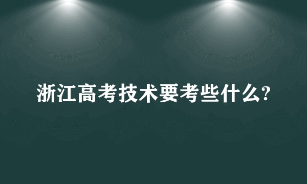 浙江高考技术要考些什么?