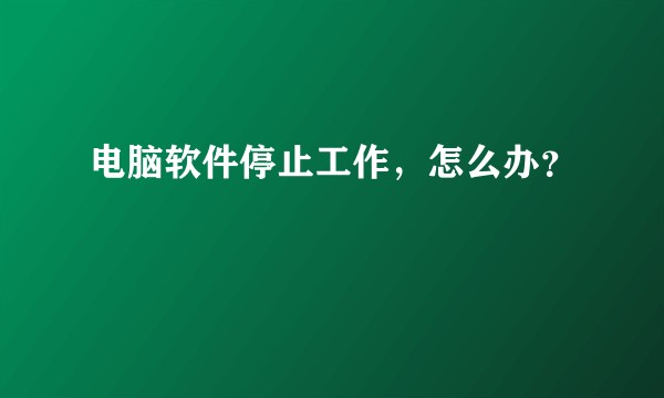 电脑软件停止工作，怎么办？