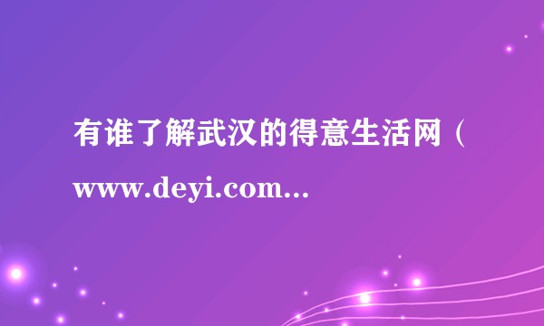 有谁了解武汉的得意生活网（www.deyi.com）的发家史吗？