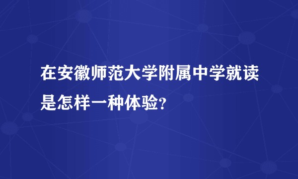 在安徽师范大学附属中学就读是怎样一种体验？