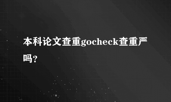 本科论文查重gocheck查重严吗？