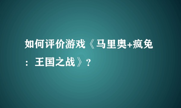 如何评价游戏《马里奥+疯兔：王国之战》？