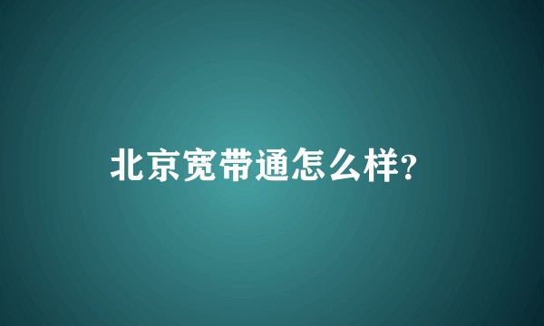 北京宽带通怎么样？