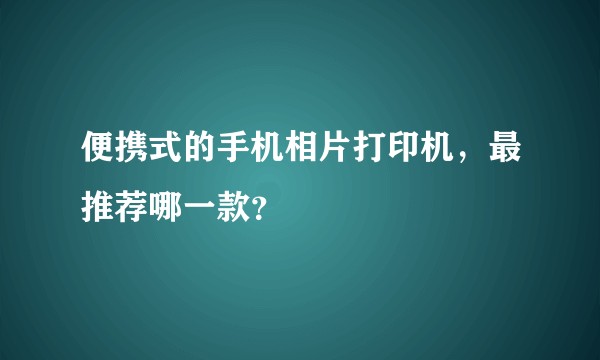 便携式的手机相片打印机，最推荐哪一款？