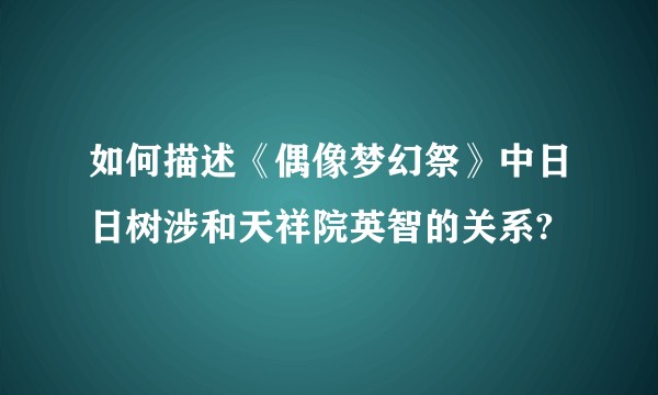 如何描述《偶像梦幻祭》中日日树涉和天祥院英智的关系?