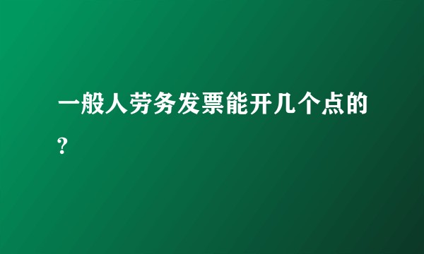 一般人劳务发票能开几个点的?