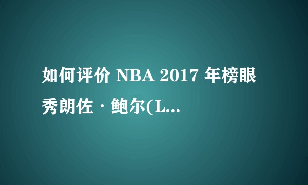 如何评价 NBA 2017 年榜眼秀朗佐·鲍尔(Lonzo Ball)以及他未来在湖人的前景？