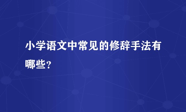 小学语文中常见的修辞手法有哪些？