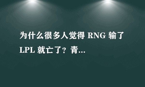 为什么很多人觉得 RNG 输了 LPL 就亡了？青春就落幕了?