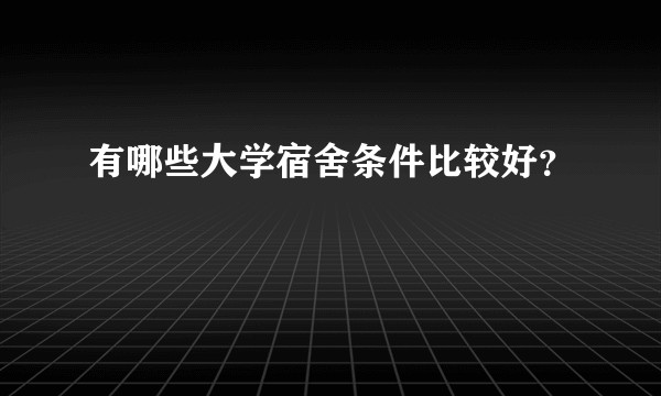 有哪些大学宿舍条件比较好？