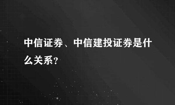 中信证券、中信建投证券是什么关系？
