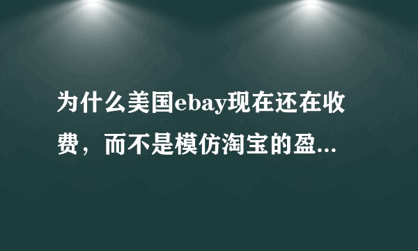 为什么美国ebay现在还在收费，而不是模仿淘宝的盈利模式？
