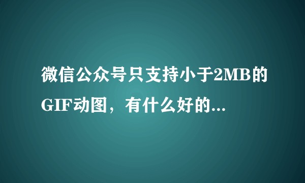 微信公众号只支持小于2MB的GIF动图，有什么好的压缩工具吗？