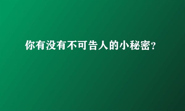 你有没有不可告人的小秘密？
