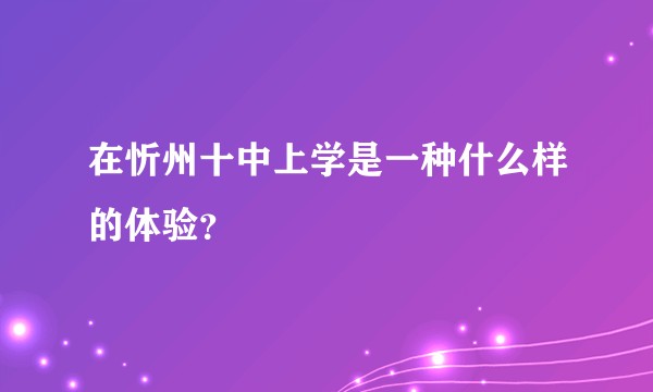 在忻州十中上学是一种什么样的体验？