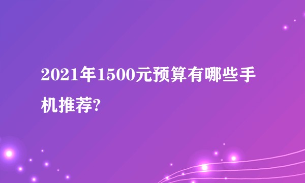 2021年1500元预算有哪些手机推荐?