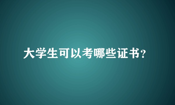 大学生可以考哪些证书？