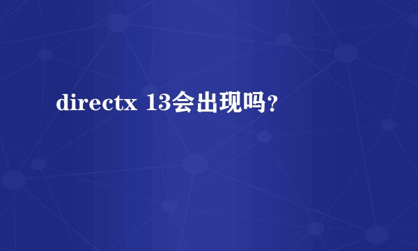 directx 13会出现吗？